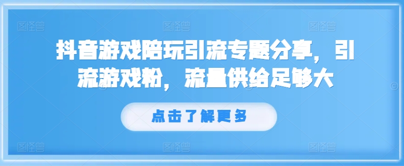 抖音游戏陪玩引流专题分享，引流游戏粉，流量供给足够大-小哈资源