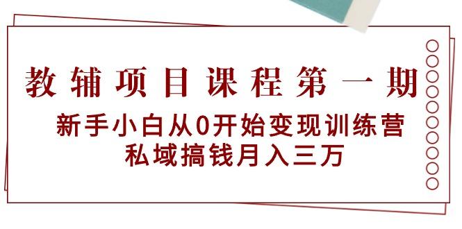 教辅项目课程第一期：新手小白从0开始变现训练营  私域搞钱月入三万-小哈资源