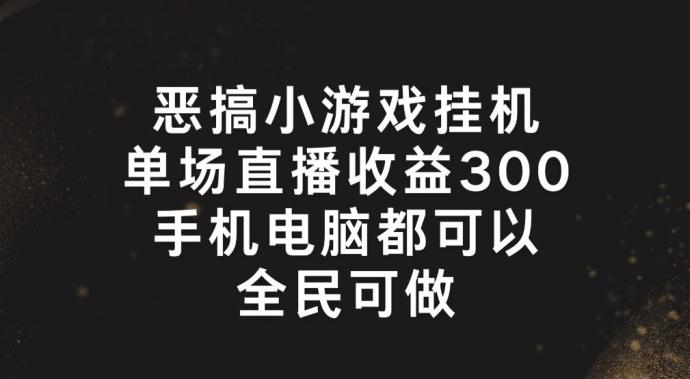 恶搞小游戏挂机，单场直播300+，全民可操作【揭秘】-小哈资源