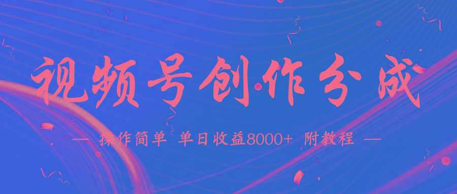 (9474期)【蓝海项目】视频号创作分成计划，24年最新热门玩法，单天收益破8000+！-小哈资源