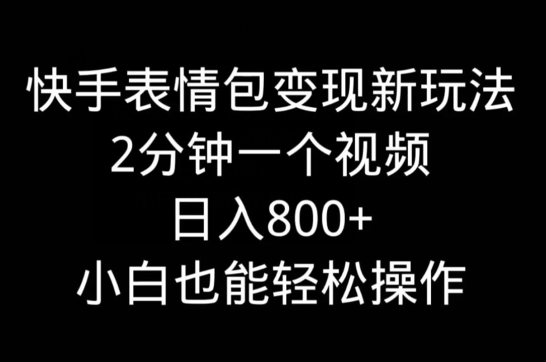 快手表情包变现新玩法，2分钟一个视频，日入800+，小白也能做-小哈资源