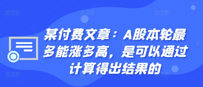 某付费文章：A股本轮最多能涨多高，是可以通过计算得出结果的-小哈资源