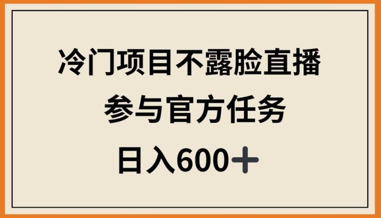 冷门项目不露脸直播，参与官方任务，日入600+【揭秘】-小哈资源