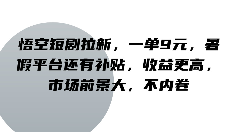 悟空短剧拉新，一单9元，暑假平台还有补贴，收益更高，市场前景大，不内卷-小哈资源