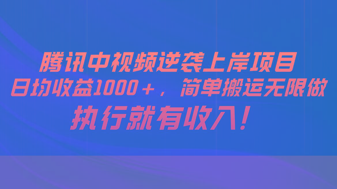 腾讯中视频项目，日均收益1000+，简单搬运无限做，执行就有收入-小哈资源