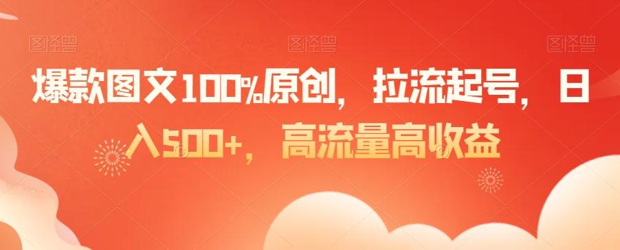 爆款图文100%原创，拉流起号，日入500+，高流量高收益【揭秘】-小哈资源