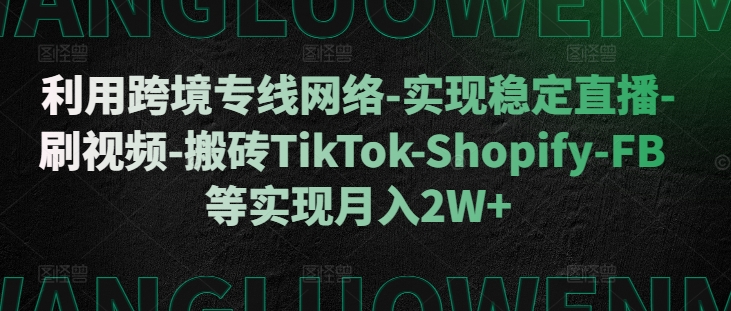 利用跨境专线网络-实现稳定直播-刷视频-搬砖TikTok-Shopify-FB等实现月入2W+【揭秘】-小哈资源