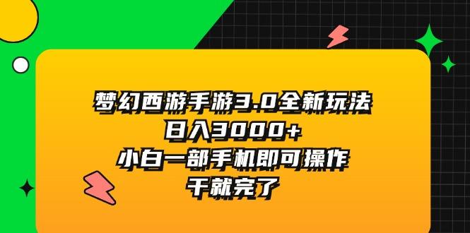 梦幻西游手游3.0全新玩法，日入3000+，小白一部手机即可操作，干就完了-小哈资源