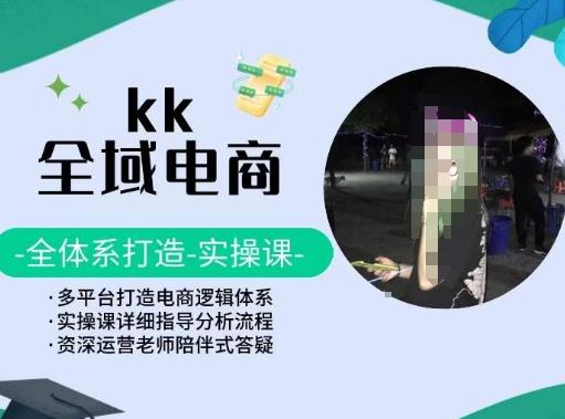 KK全域电商，全体系打造实操课，多平台打造电商逻辑体系-小哈资源
