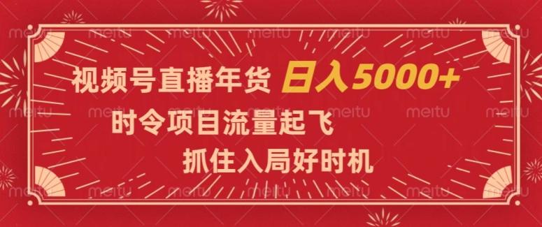 视频号直播年货，时令项目流量起飞，抓住入局好时机，日入5000+【揭秘】-小哈资源