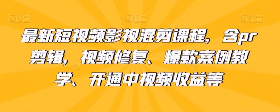 最新短视频影视混剪课程，含pr剪辑，视频修复、爆款案例教学、开通中视频收益等-小哈资源