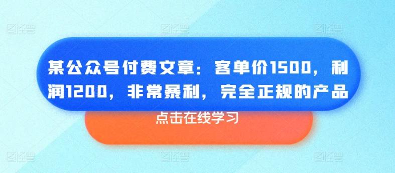 某公众号付费文章：客单价1500，利润1200，非常暴利，完全正规的产品-小哈资源