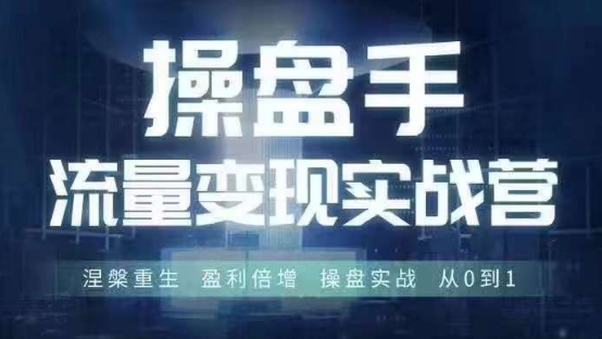 操盘手流量实战变现营6月28-30号线下课，涅槃重生 盈利倍增 操盘实战 从0到1-小哈资源