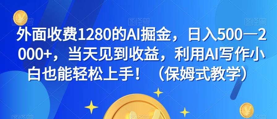 外面收费1280的AI掘金，日入500—2000+，当天见到收益，利用AI写作小白也能轻松上手！（保姆式教学）-小哈资源