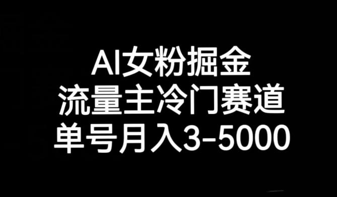 AI女粉掘金，流量主冷门赛道，单号月入3-5000【揭秘】-小哈资源