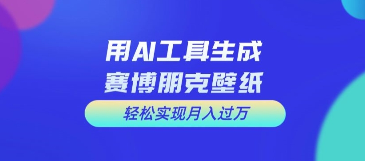 用AI工具设计赛博朋克壁纸，轻松实现月入万+【揭秘】-小哈资源