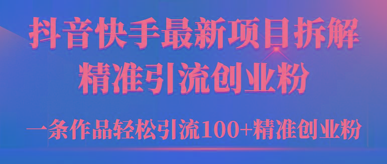 (9447期)2024年抖音快手最新项目拆解视频引流创业粉，一天轻松引流精准创业粉100+-小哈资源