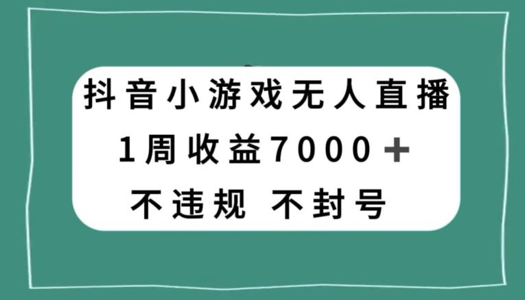 抖音小游戏无人直播，不违规不封号1周收益7000+，官方流量扶持【揭秘】-小哈资源