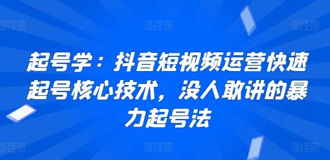 起号学：抖音短视频运营快速起号核心技术，没人敢讲的暴力起号法-小哈资源