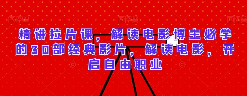 精讲拉片课，解读电影博主必学的30部经典影片，解读电影，开启自由职业-小哈资源