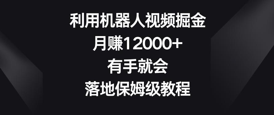 利用机器人视频掘金，月赚12000+，有手就会，落地保姆级教程【揭秘】-小哈资源