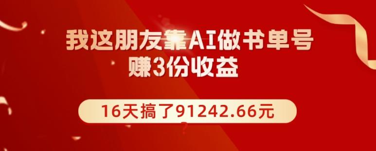 我这朋友靠AI做书单号，赚3份收益，16天搞了91242.66元？-小哈资源