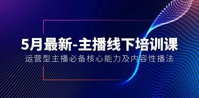 5月最新-主播线下培训课【40期】：运营型主播必备核心能力及内容性播法-小哈资源