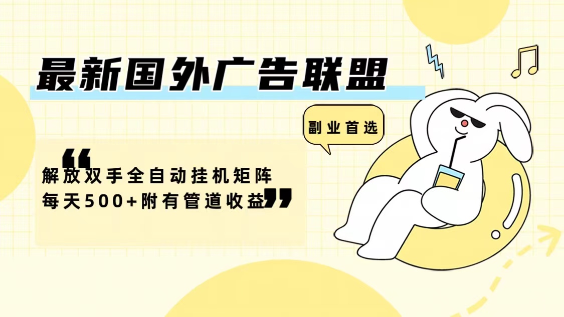 最新国外广告联盟解放双手全自动挂机矩阵每天500+附有管道收益-小哈资源