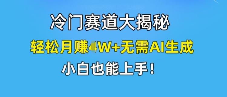 冷门赛道大揭秘，轻松月赚1W+无需AI生成，小白也能上手【揭秘】-小哈资源