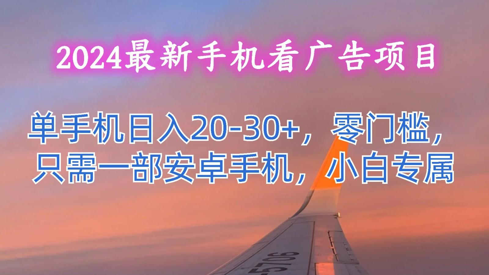 2024最新手机看广告项目，单手机日入20-30+，零门槛，只需一部安卓手机，小白专属-小哈资源