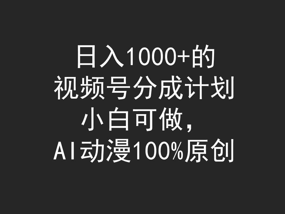 (9653期)日入1000+的视频号分成计划，小白可做，AI动漫100%原创-小哈资源