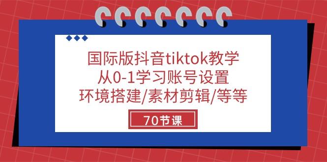 国际版抖音tiktok教学：从0-1学习账号设置/环境搭建/素材剪辑/等等/70节-小哈资源