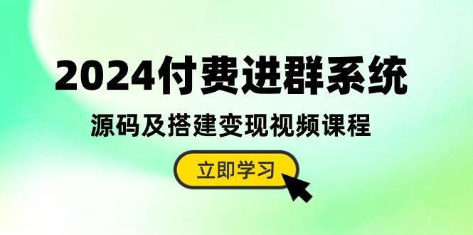 2024付费进群系统，源码及搭建变现视频课程(教程+源码-小哈资源