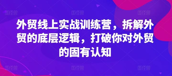 外贸线上实战训练营，拆解外贸的底层逻辑，打破你对外贸的固有认知-小哈资源