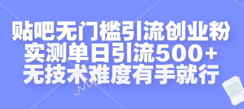贴吧无门槛引流创业粉，实测单日引流500+，无技术难度有手就行【揭秘】-小哈资源