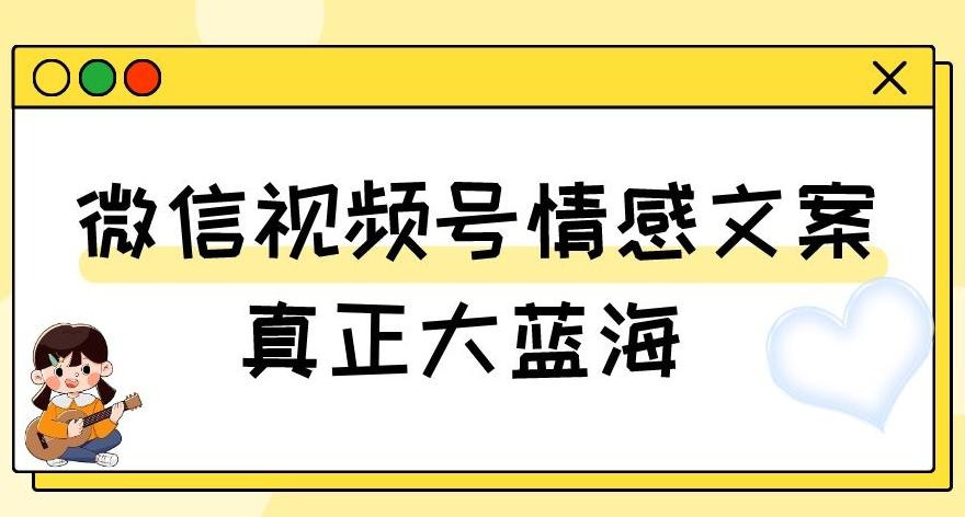 视频号情感文案，真正大蓝海，简单操作，新手小白轻松上手（教程+素材）【揭秘】-小哈资源