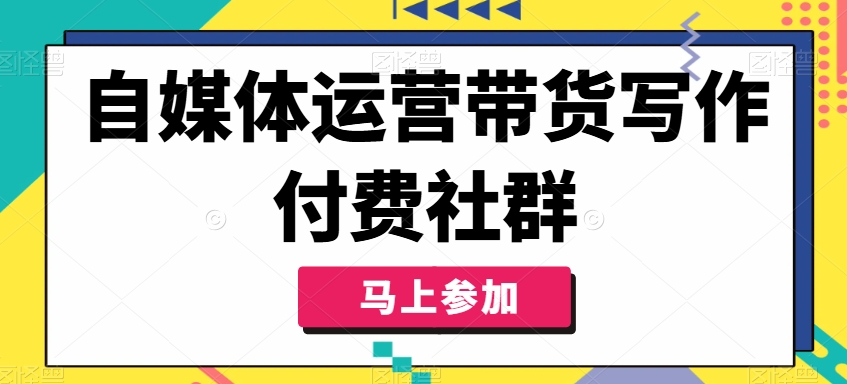 自媒体运营带货写作付费社群，带货是自媒体人必须掌握的能力-小哈资源