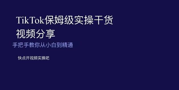 TikTok保姆级实操干货视频分享，手把手教你从小白到精通-小哈资源