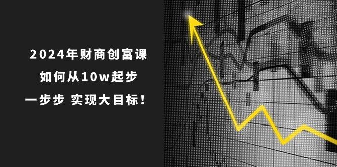 2024年 财商-创富课：如何从10w起步，一步步 实现大目标！-小哈资源