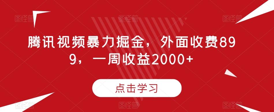 腾讯视频暴力掘金，外面收费899，一周收益2000+【揭秘】-小哈资源