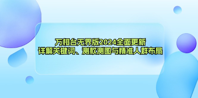 万相台无界版2024全面更新，详解关键词、测款测图与精准人群布局-小哈资源