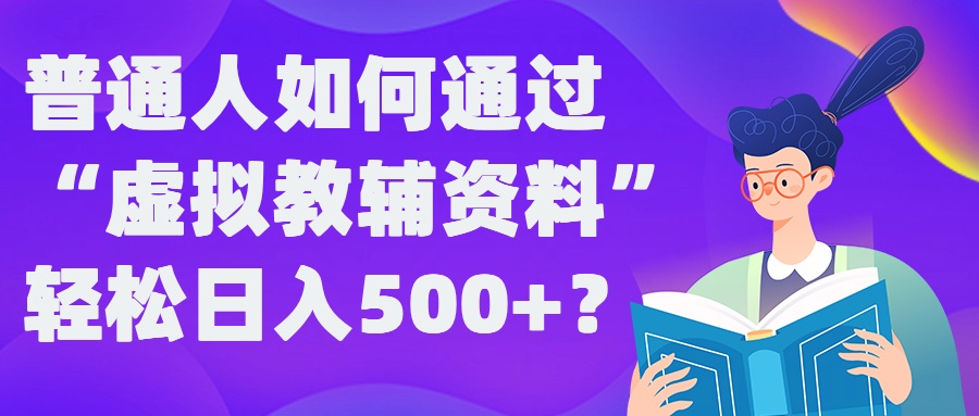 普通人如何通过“虚拟教辅”资料轻松日入500+?揭秘稳定玩法-小哈资源