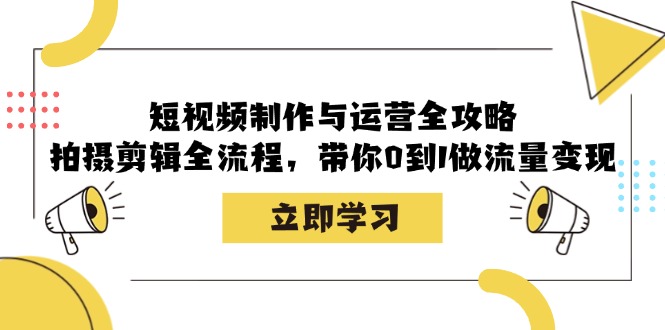 短视频制作与运营全攻略：拍摄剪辑全流程，带你0到1做流量变现-小哈资源