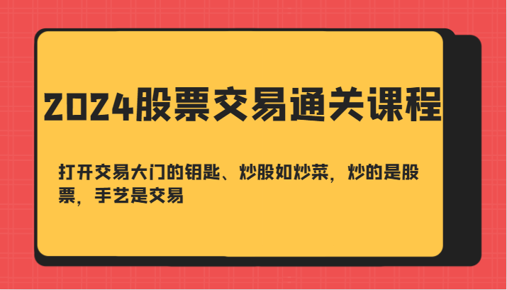 2024股票交易通关课-打开交易大门的钥匙、炒股如炒菜，炒的是股票，手艺是交易-小哈资源