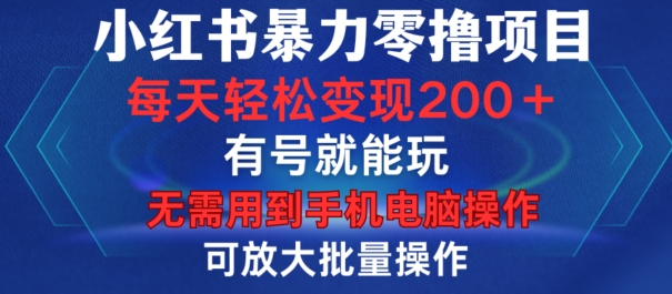 小红书暴力零撸项目，有号就能玩，单号每天变现1到15元，可放大批量操作，无需手机电脑操作【揭秘】-小哈资源