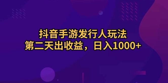 抖音手游发行人玩法，第二天出收益，日入1000+-小哈资源