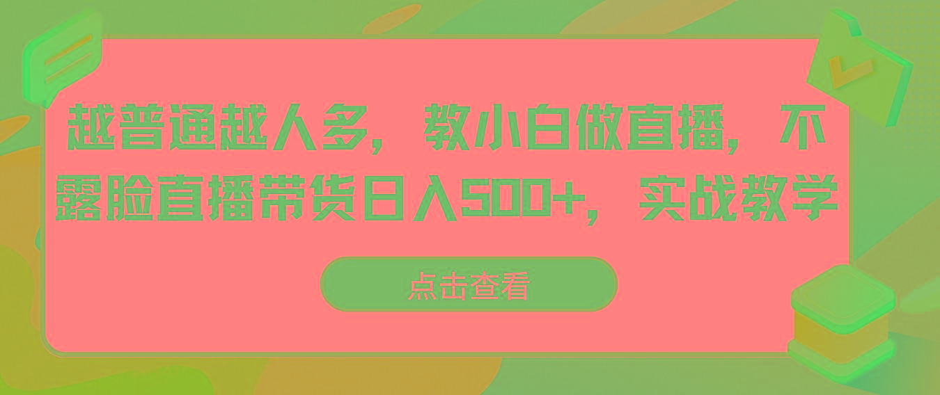 越普通越人多，教小白做直播，不露脸直播带货日入500+，实战教学-小哈资源