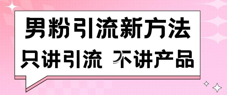 男粉引流新方法日引流100多个男粉只讲引流不讲产品不违规不封号【揭秘】-小哈资源