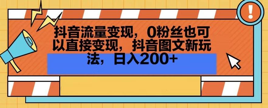 抖音流量变现，0粉丝也可以直接变现，抖音图文新玩法，日入200+【揭秘】-小哈资源