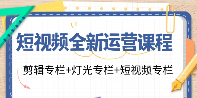 短视频全新运营课程：剪辑专栏+灯光专栏+短视频专栏(23节课)-小哈资源